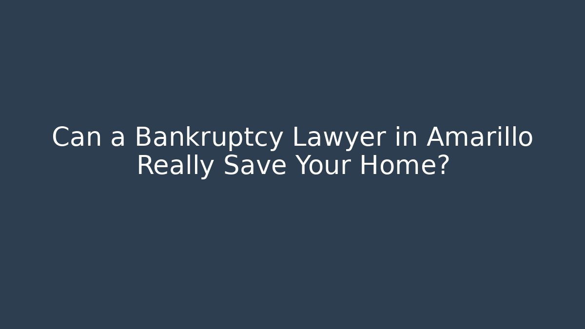 Can a Bankruptcy Lawyer in Amarillo Really Save Your Home?