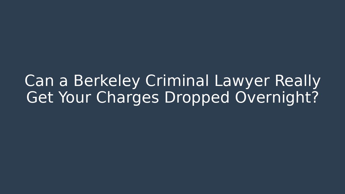 Can a Berkeley Criminal Lawyer Really Get Your Charges Dropped Overnight?