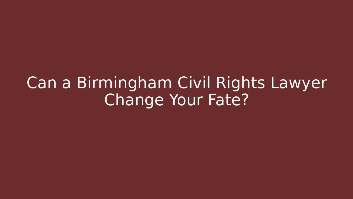 Can a Birmingham Civil Rights Lawyer Change Your Fate?