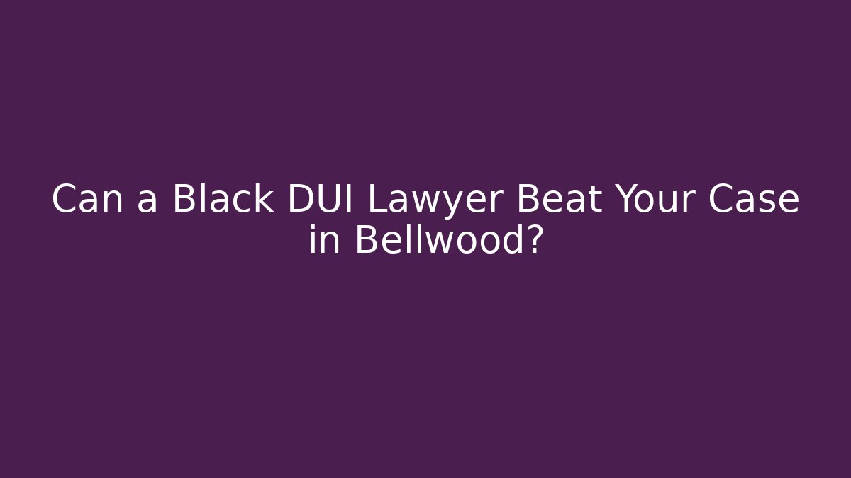 Can a Black DUI Lawyer Beat Your Case in Bellwood?