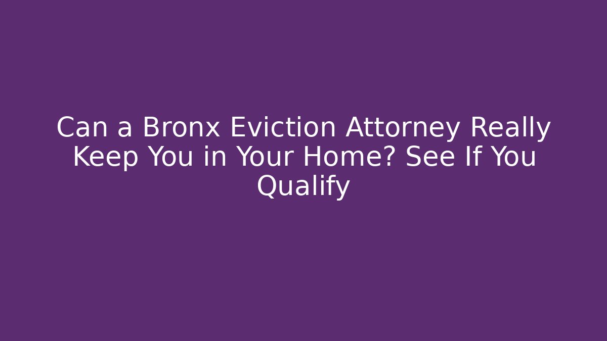 Can a Bronx Eviction Attorney Really Keep You in Your Home? See If You Qualify