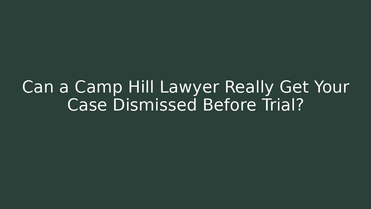 Can a Camp Hill Lawyer Really Get Your Case Dismissed Before Trial?