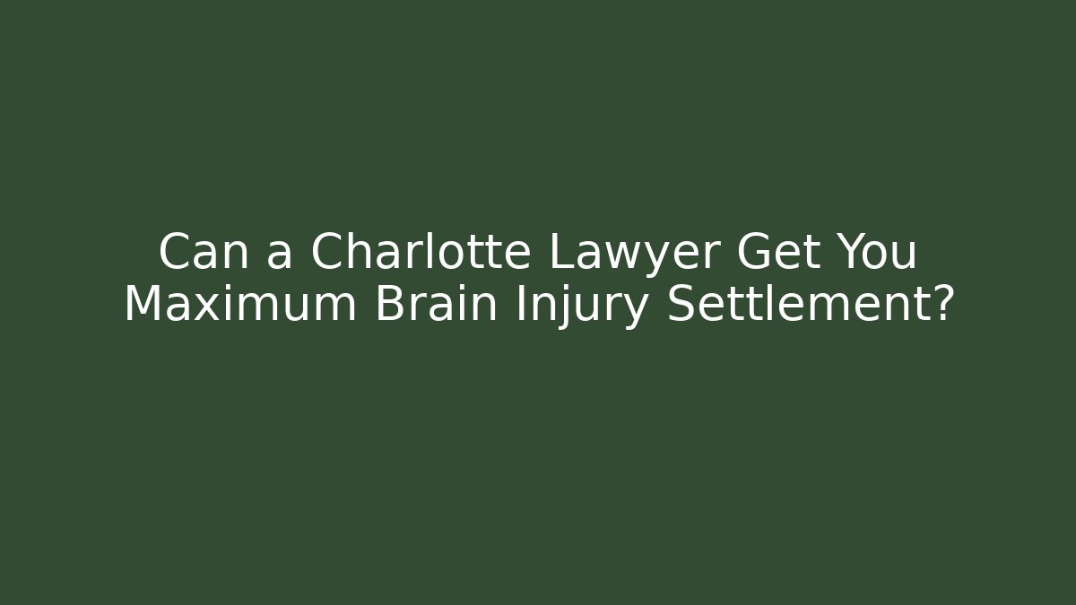 Can a Charlotte Lawyer Get You Maximum Brain Injury Settlement?