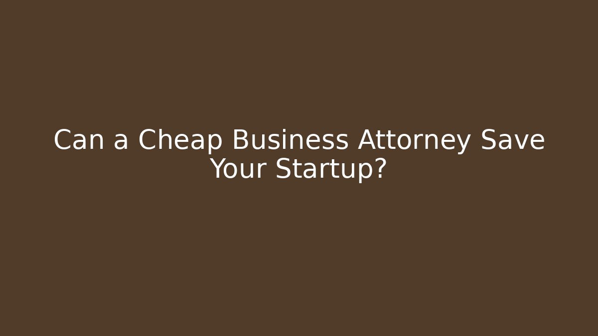 Can a Cheap Business Attorney Save Your Startup?