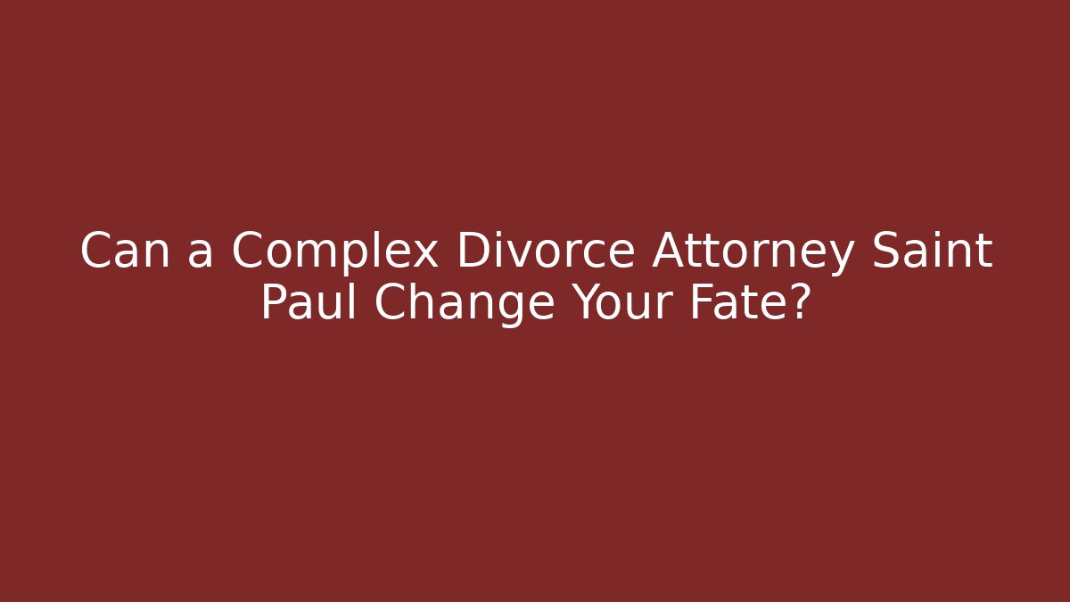 Can a Complex Divorce Attorney Saint Paul Change Your Fate?