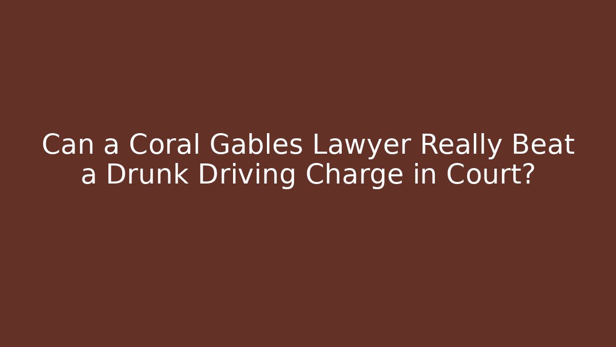 Can a Coral Gables Lawyer Really Beat a Drunk Driving Charge in Court?