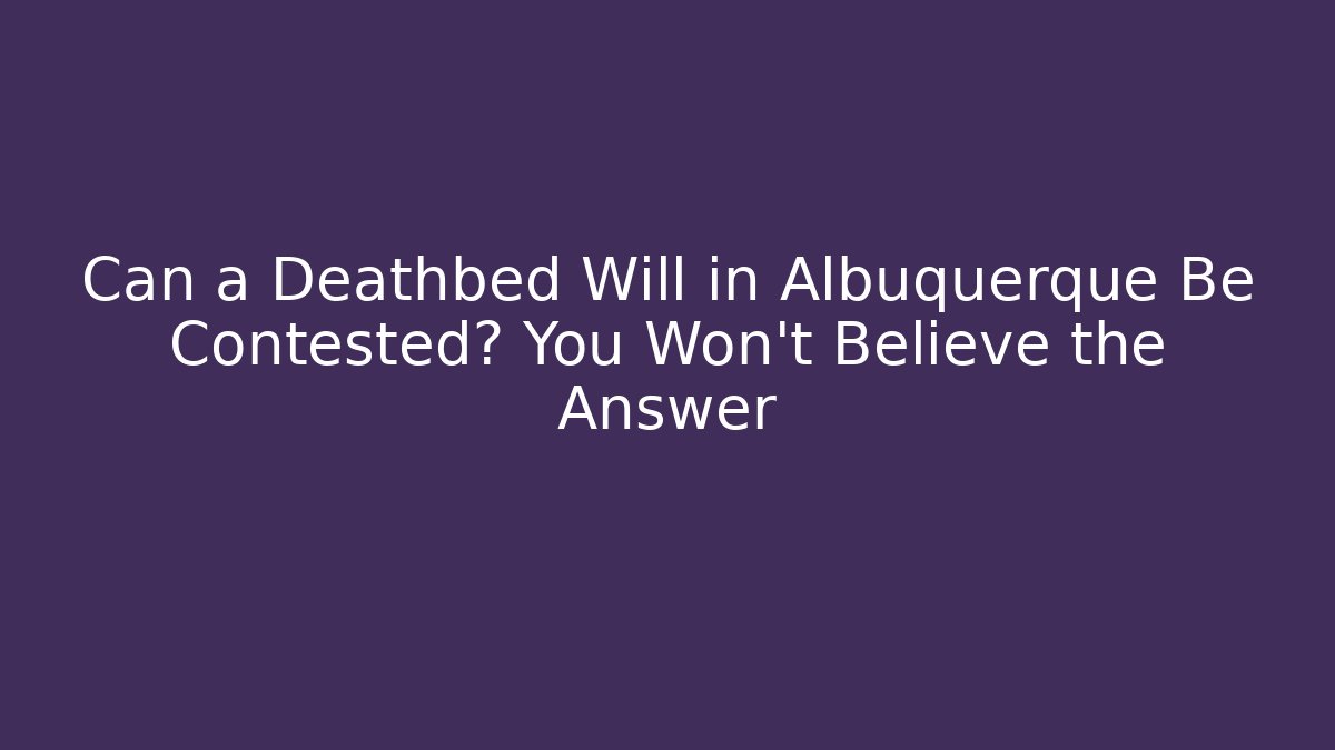 Can a Deathbed Will in Albuquerque Be Contested? You Won't Believe the Answer - V Auction