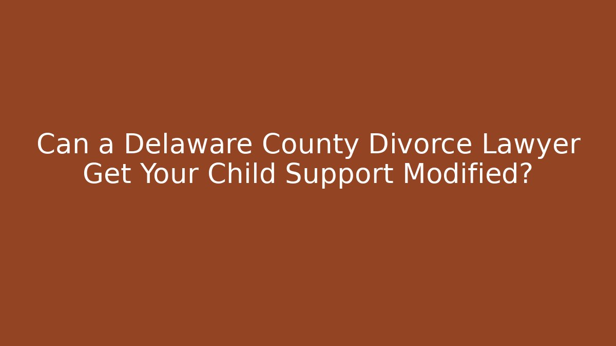 Can a Delaware County Divorce Lawyer Get Your Child Support Modified? - V Auction