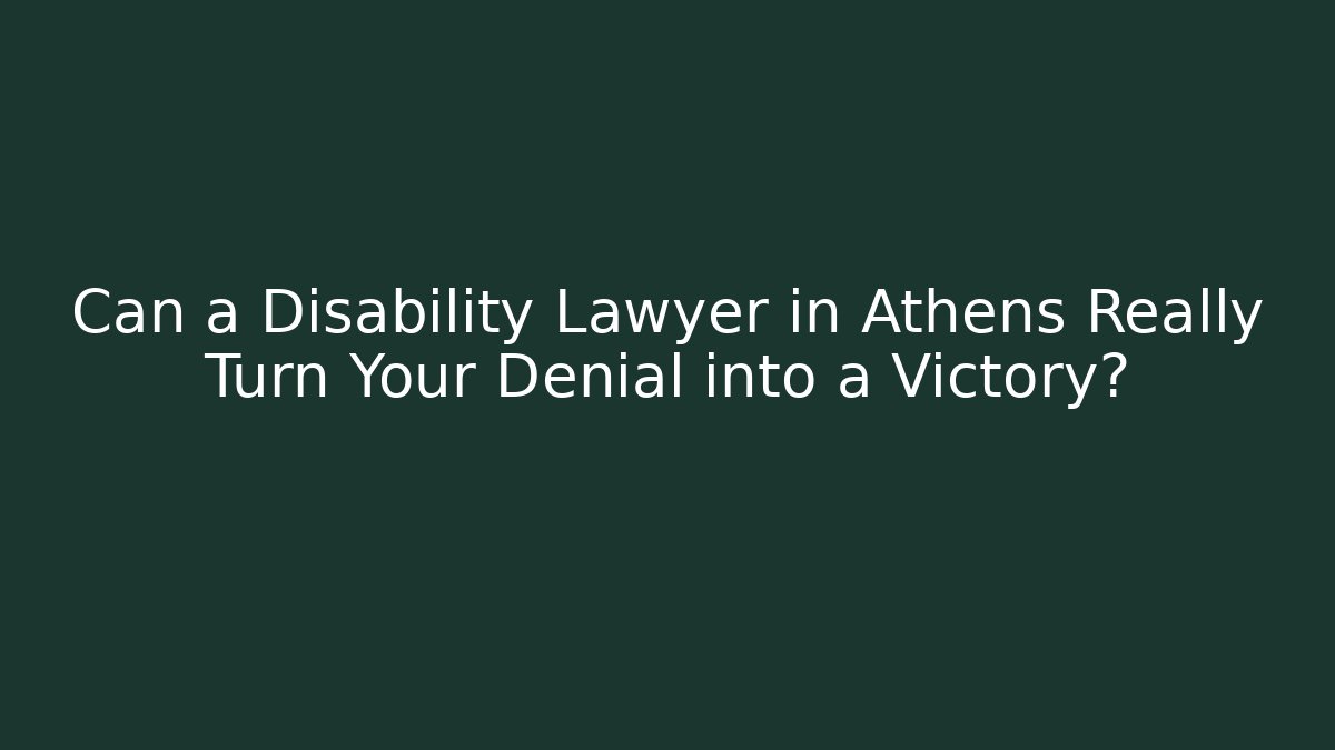 Can a Disability Lawyer in Athens Really Turn Your Denial into a Victory?