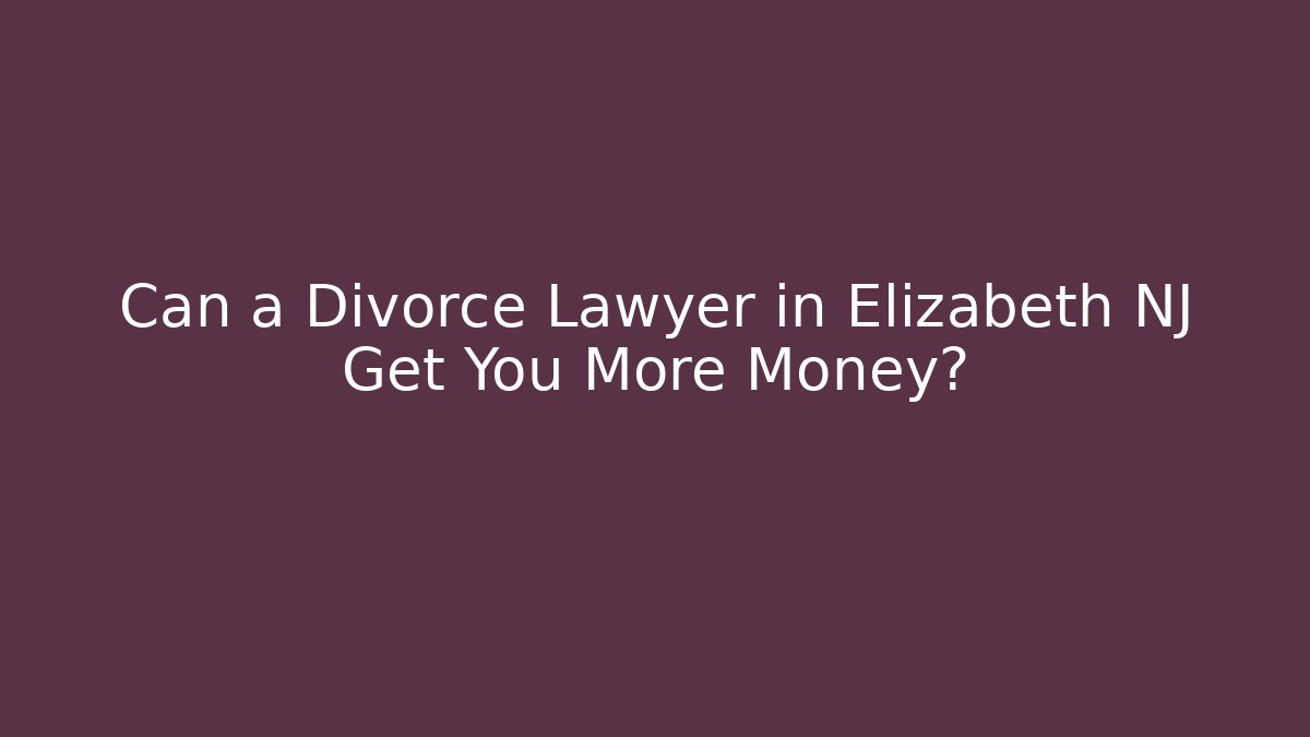 Can a Divorce Lawyer in Elizabeth NJ Get You More Money?