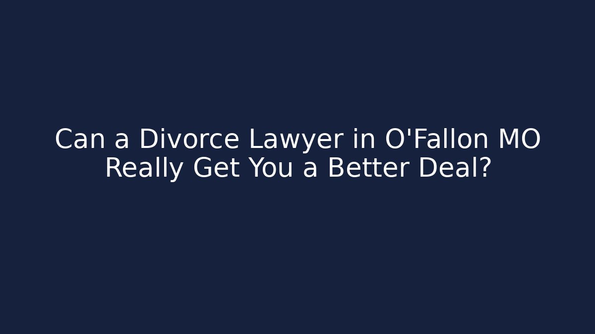 Can a Divorce Lawyer in O'Fallon MO Really Get You a Better Deal?