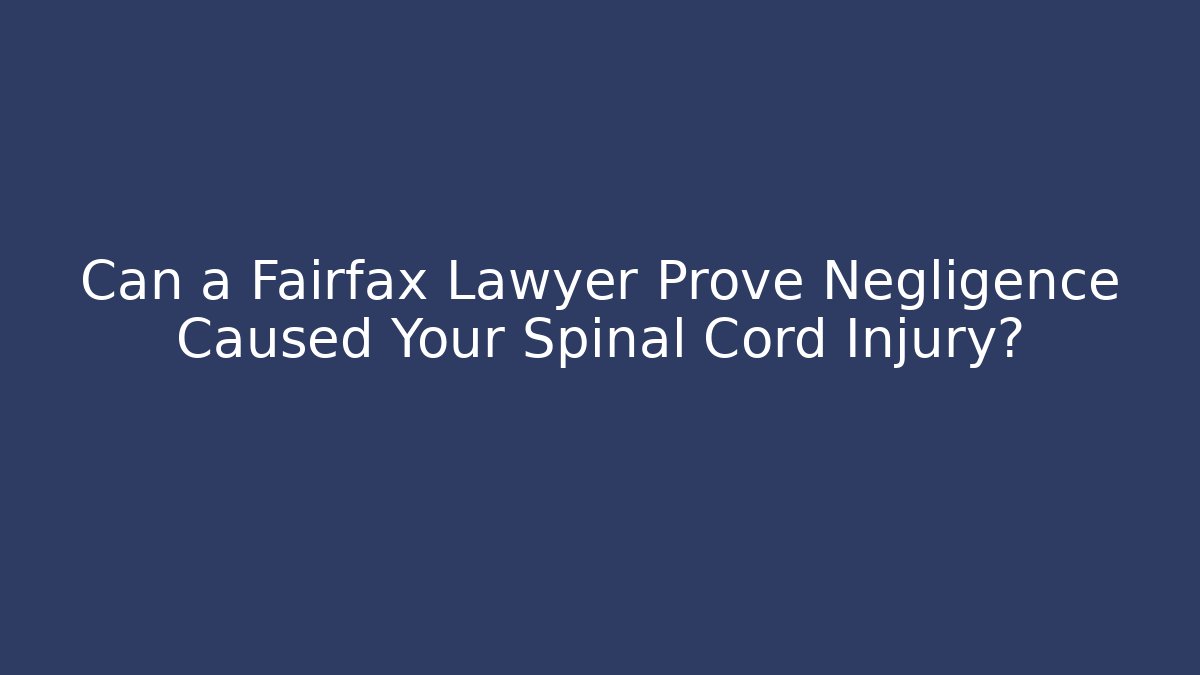 Can a Fairfax Lawyer Prove Negligence Caused Your Spinal Cord Injury?