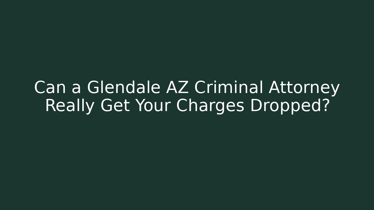 Can a Glendale AZ Criminal Attorney Really Get Your Charges Dropped?