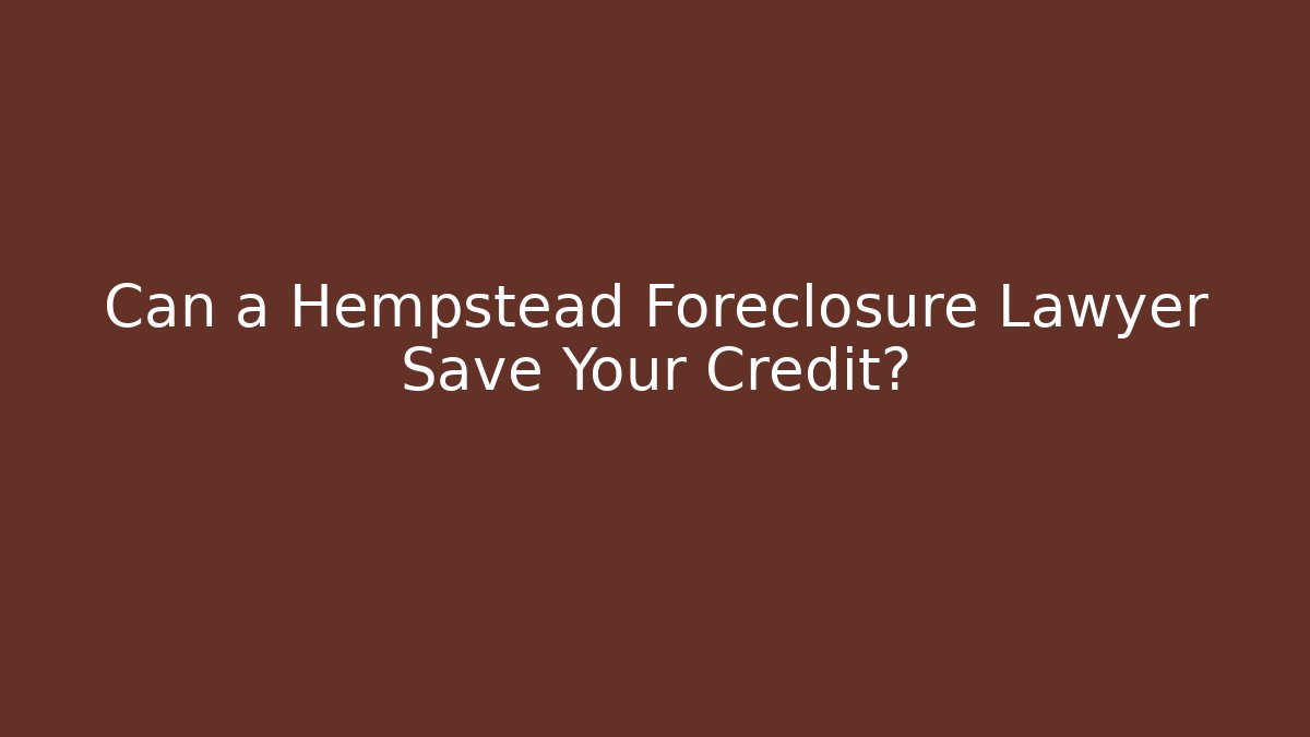 Can a Hempstead Foreclosure Lawyer Save Your Credit?
