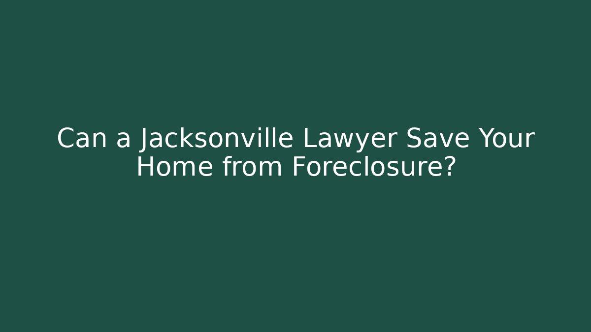 Can a Jacksonville Lawyer Save Your Home from Foreclosure?