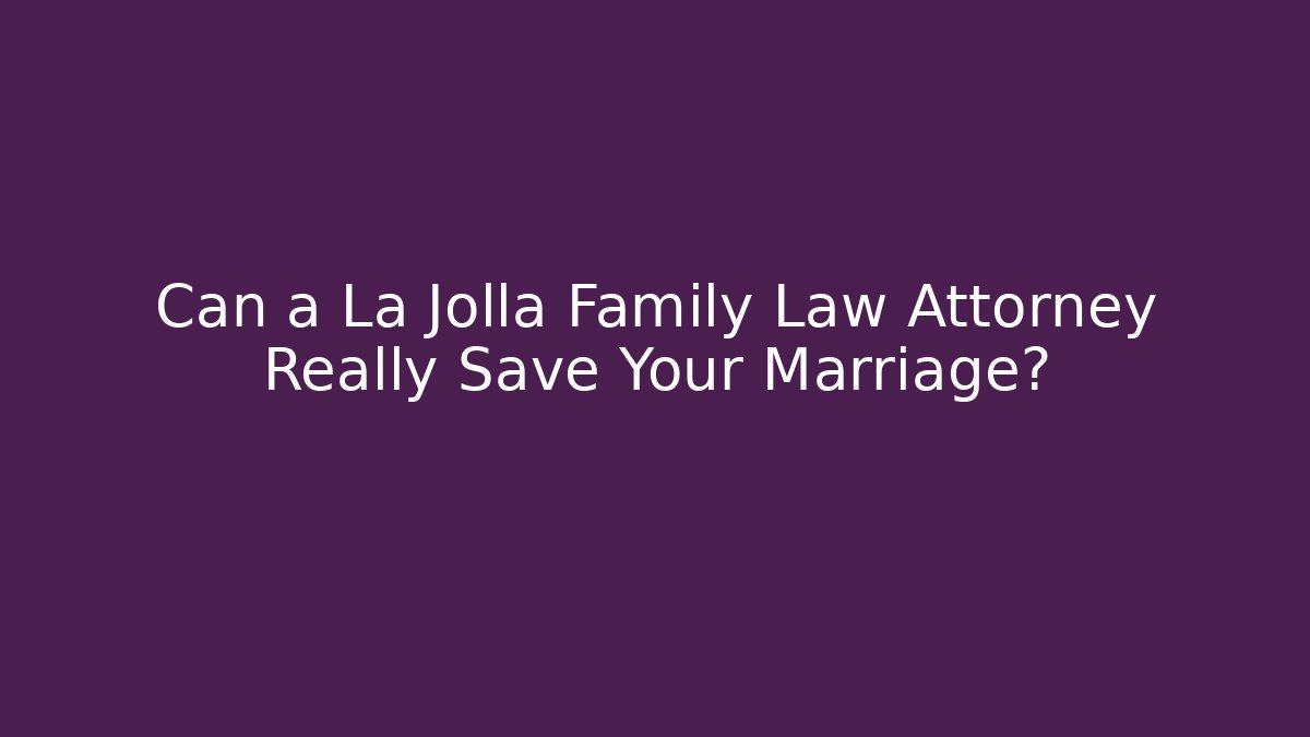Can a La Jolla Family Law Attorney Really Save Your Marriage?