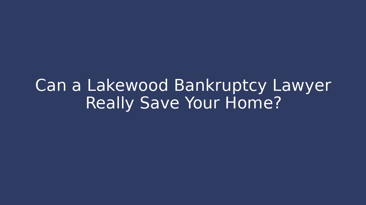 Can a Lakewood Bankruptcy Lawyer Really Save Your Home?