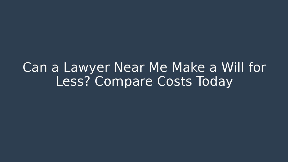Can a Lawyer Near Me Make a Will for Less? Compare Costs Today - V Auction