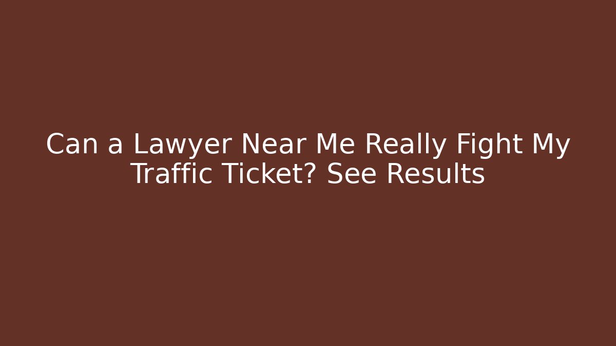 Can a Lawyer Near Me Really Fight My Traffic Ticket? See Results