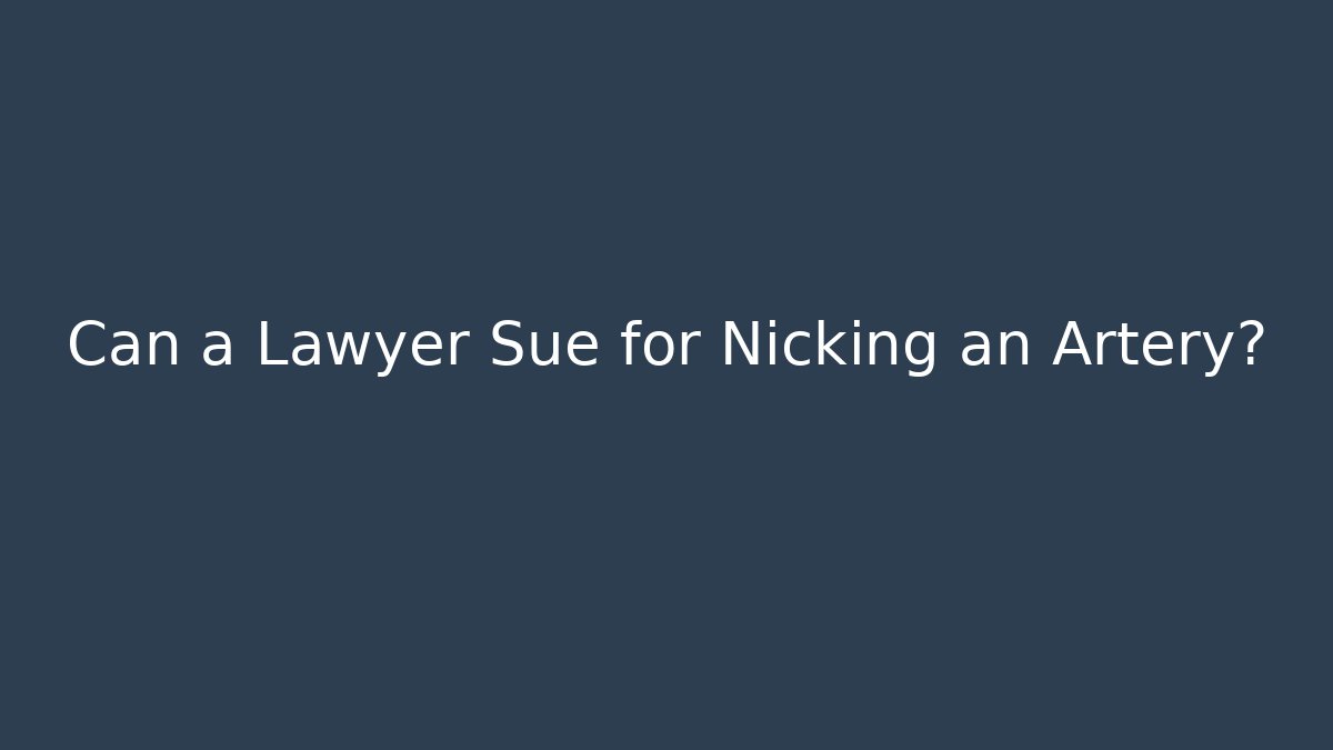 Can a Lawyer Sue for Nicking an Artery?
