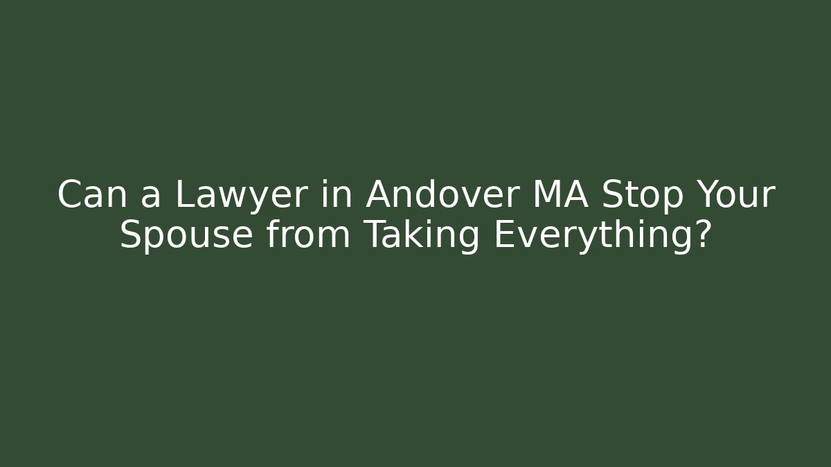 Can a Lawyer in Andover MA Stop Your Spouse from Taking Everything?