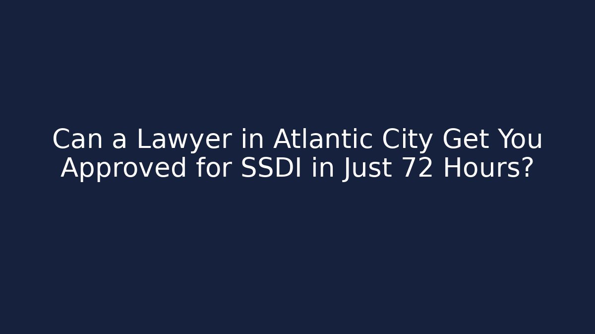 Can a Lawyer in Atlantic City Get You Approved for SSDI in Just 72 Hours?