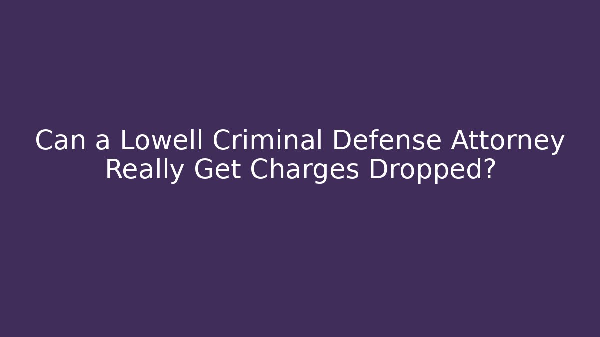 Can a Lowell Criminal Defense Attorney Really Get Charges Dropped?