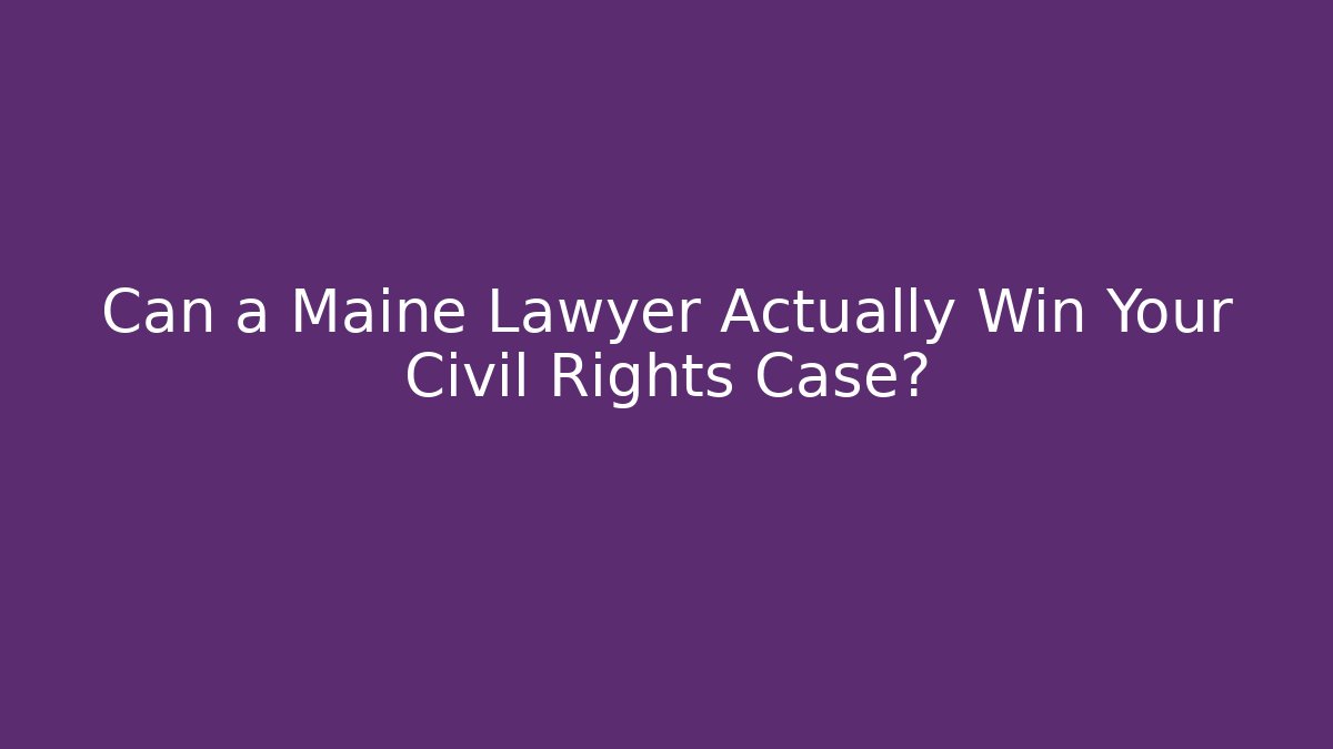 Can a Maine Lawyer Actually Win Your Civil Rights Case?