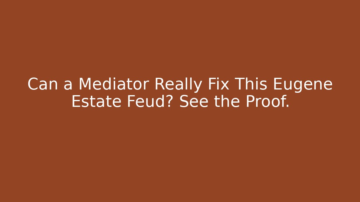 Can a Mediator Really Fix This Eugene Estate Feud? See the Proof.