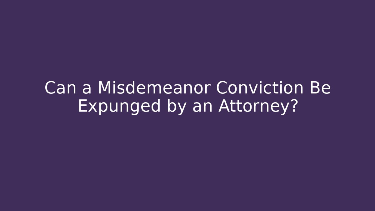 Can a Misdemeanor Conviction Be Expunged by an Attorney?