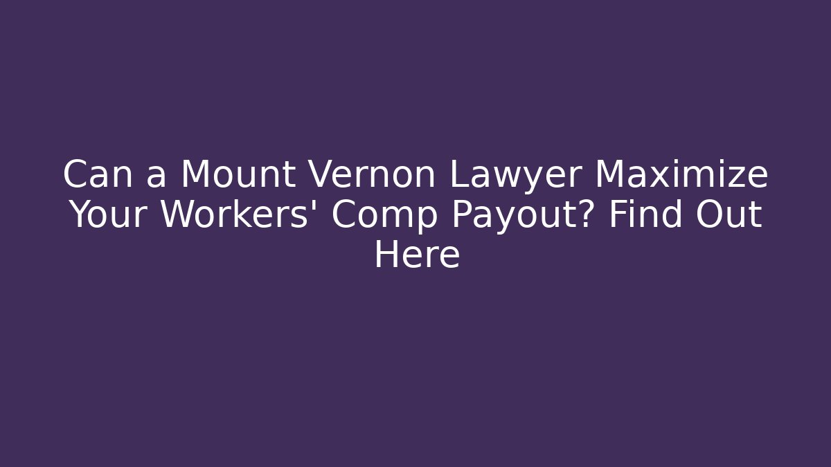 Can a Mount Vernon Lawyer Maximize Your Workers' Comp Payout? Find Out Here - V Auction