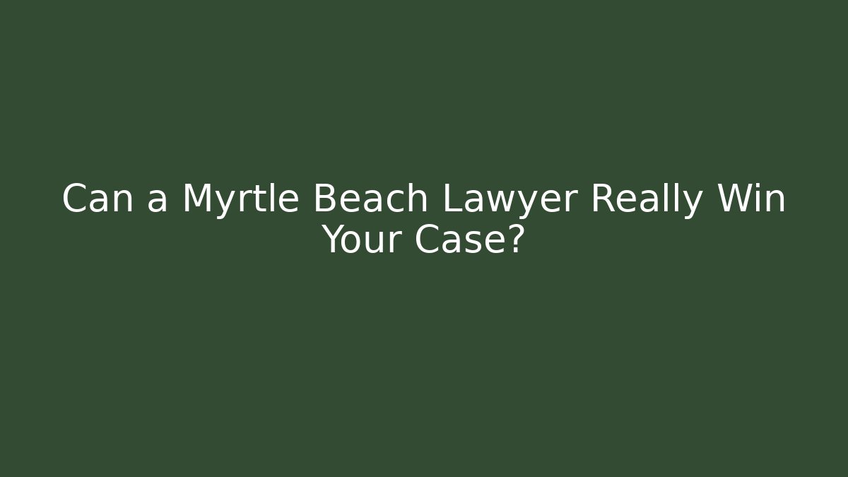 Can a Myrtle Beach Lawyer Really Win Your Case?