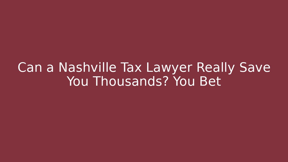 Can a Nashville Tax Lawyer Really Save You Thousands? You Bet