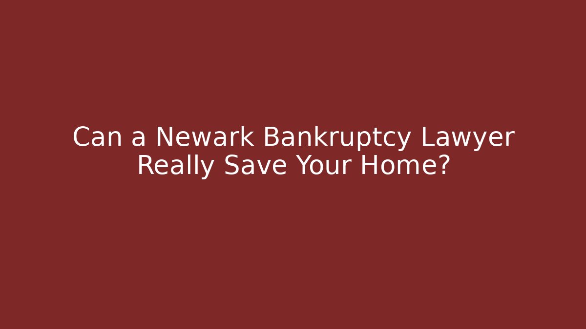 Can a Newark Bankruptcy Lawyer Really Save Your Home?