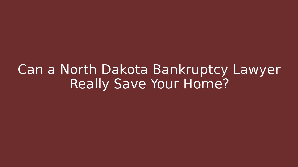 Can a North Dakota Bankruptcy Lawyer Really Save Your Home?