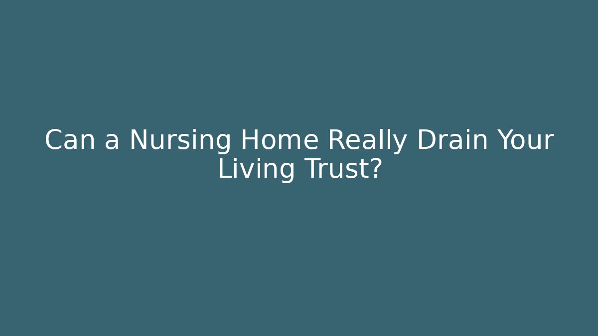 Can a Nursing Home Really Drain Your Living Trust?