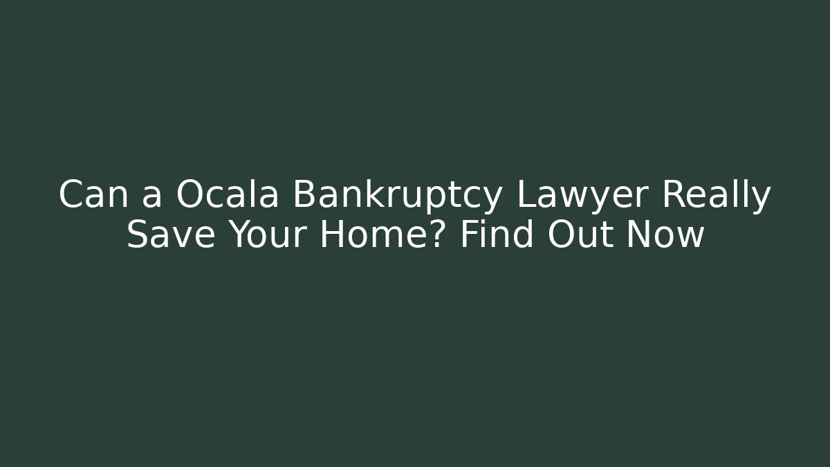 Can a Ocala Bankruptcy Lawyer Really Save Your Home? Find Out Now