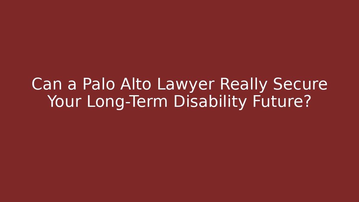 Can a Palo Alto Lawyer Really Secure Your Long-Term Disability Future?