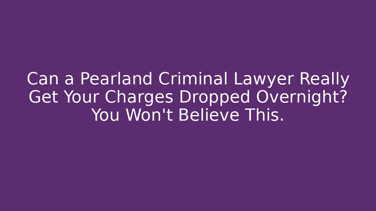 Can a Pearland Criminal Lawyer Really Get Your Charges Dropped Overnight? You Won't Believe This.