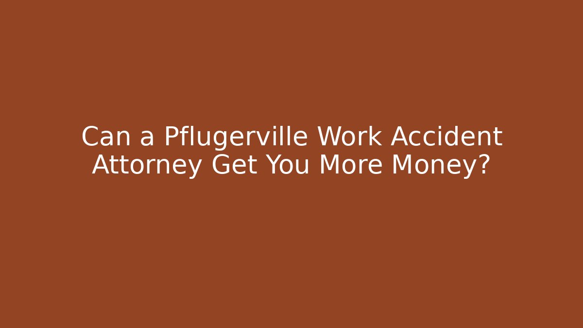 Can a Pflugerville Work Accident Attorney Get You More Money?