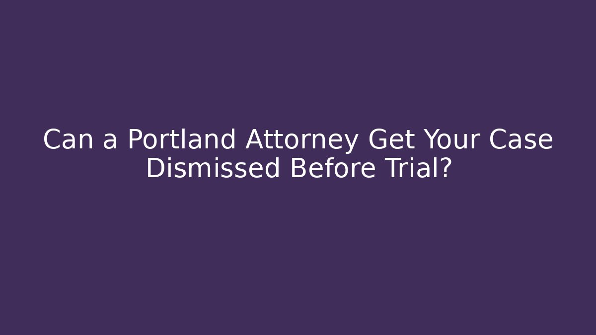 Can a Portland Attorney Get Your Case Dismissed Before Trial?