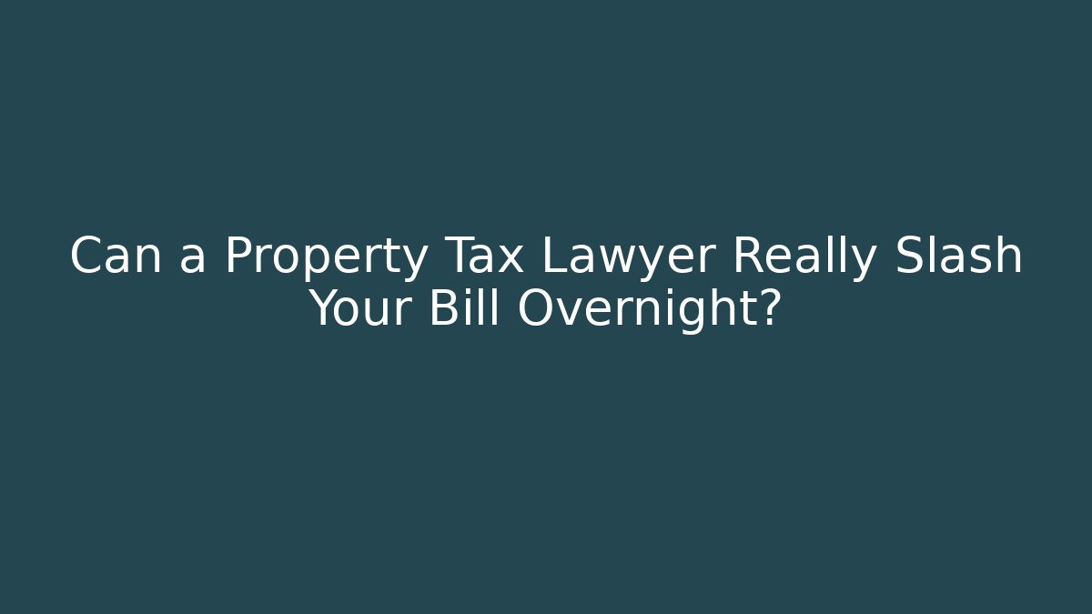 Can a Property Tax Lawyer Really Slash Your Bill Overnight?