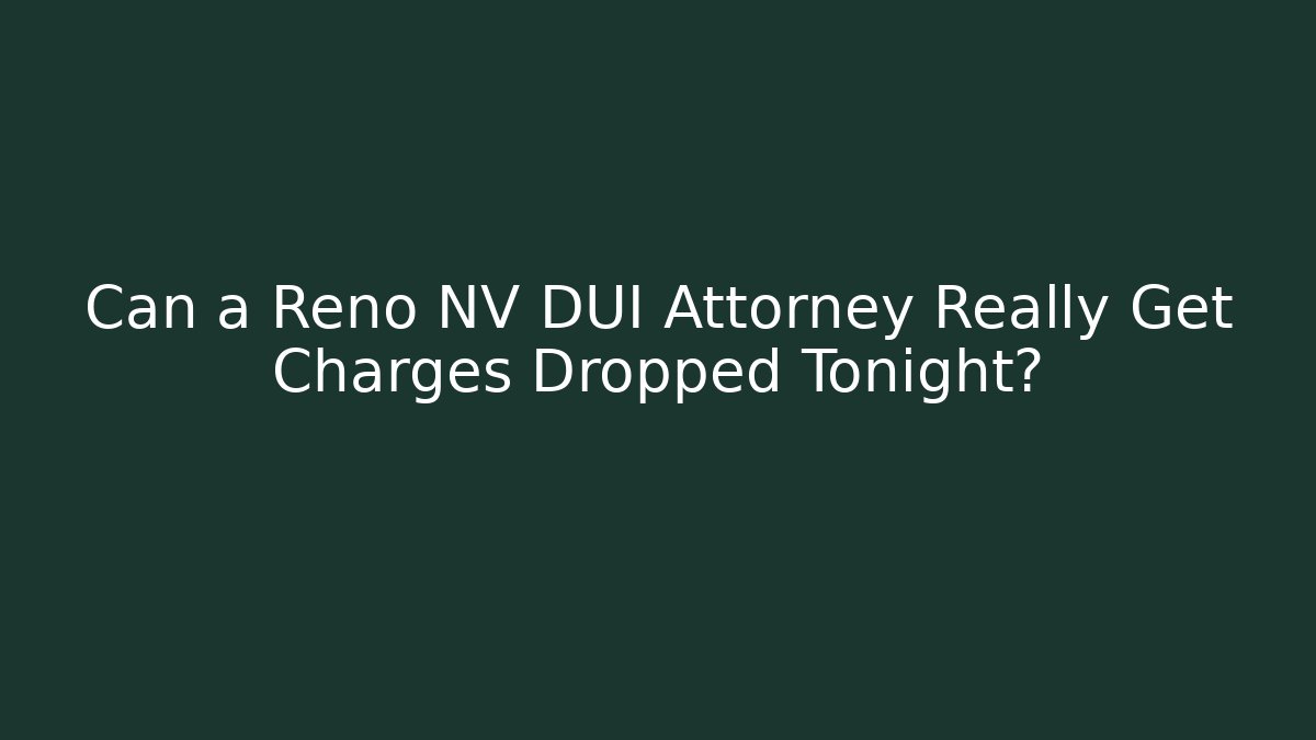 Can a Reno NV DUI Attorney Really Get Charges Dropped Tonight?