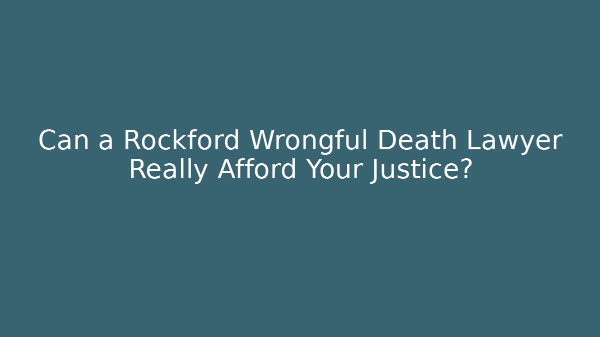 Can a Rockford Wrongful Death Lawyer Really Afford Your Justice?