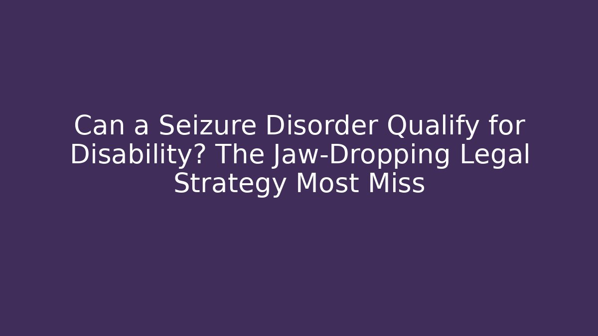 Can a Seizure Disorder Qualify for Disability? The Jaw-Dropping Legal Strategy Most Miss