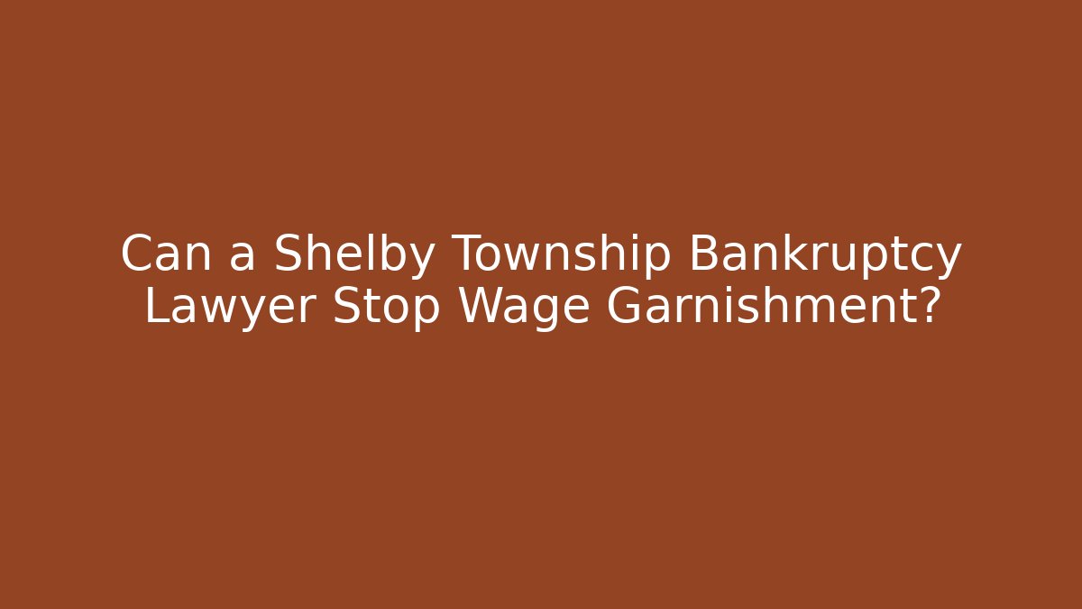 Can a Shelby Township Bankruptcy Lawyer Stop Wage Garnishment?