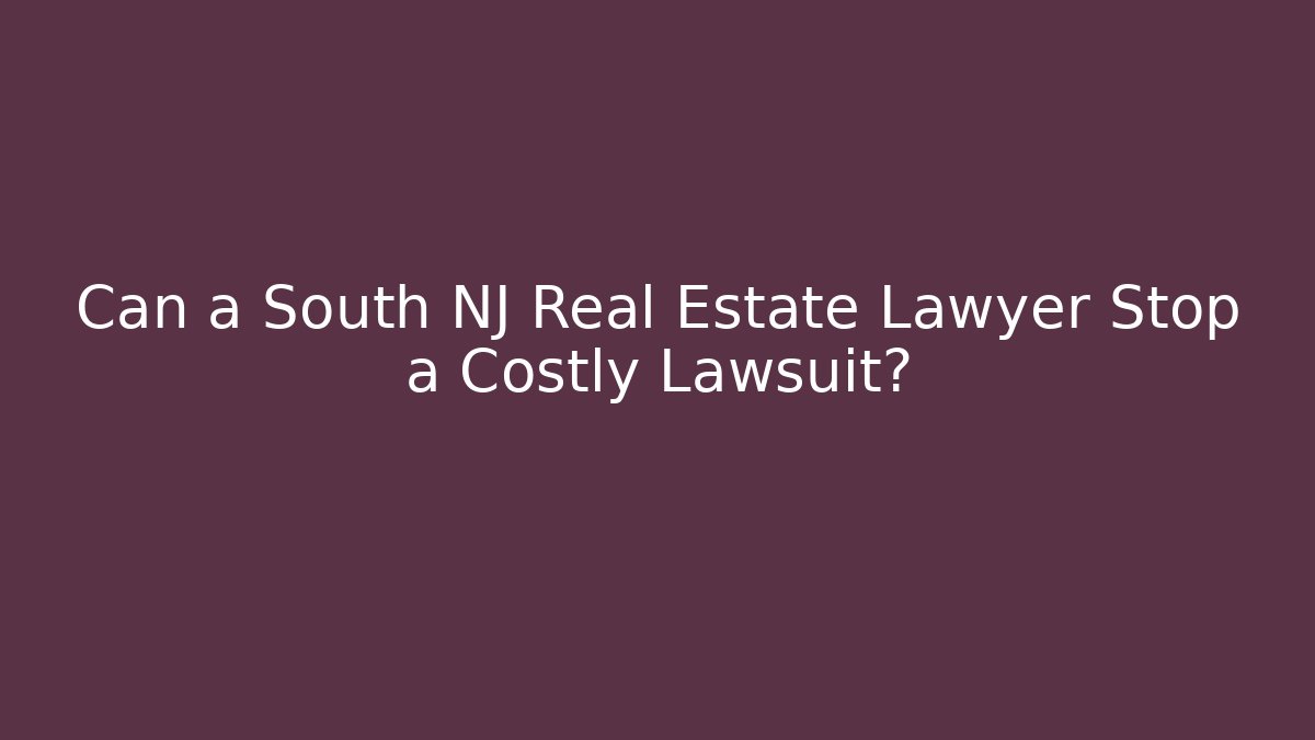 Can a South NJ Real Estate Lawyer Stop a Costly Lawsuit?