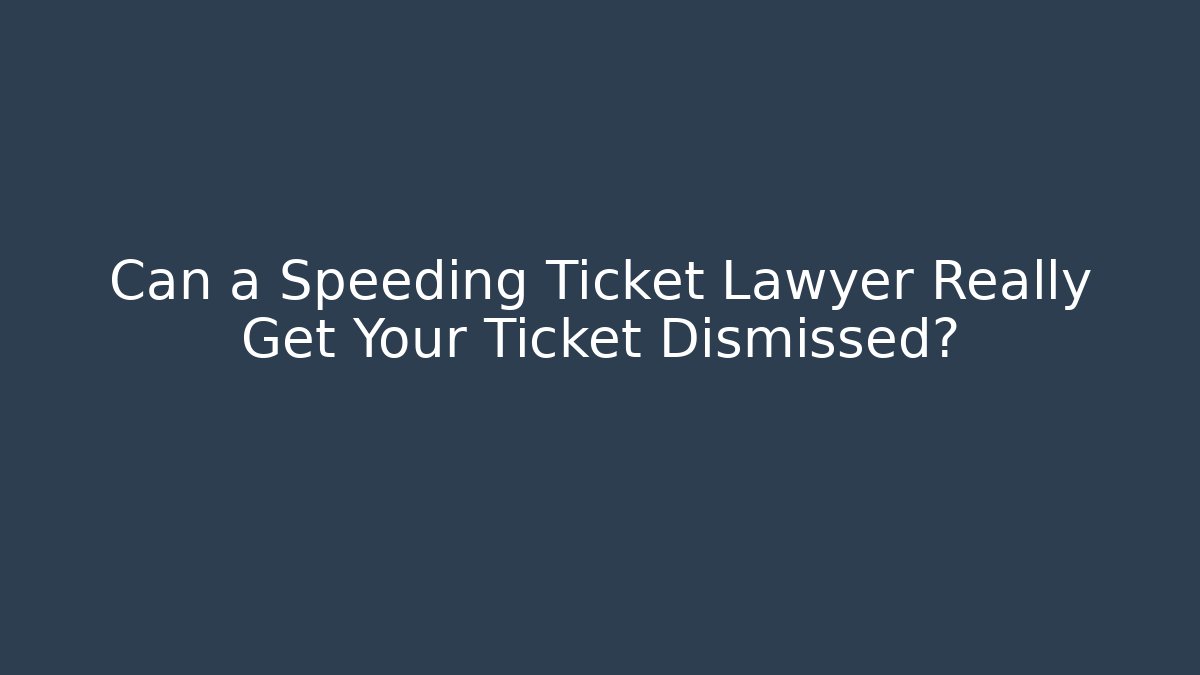 Can a Speeding Ticket Lawyer Really Get Your Ticket Dismissed?