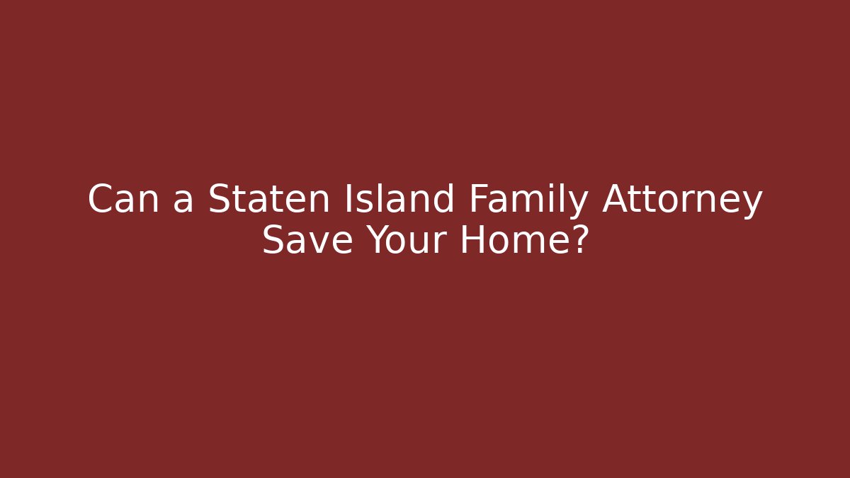 Can a Staten Island Family Attorney Save Your Home?