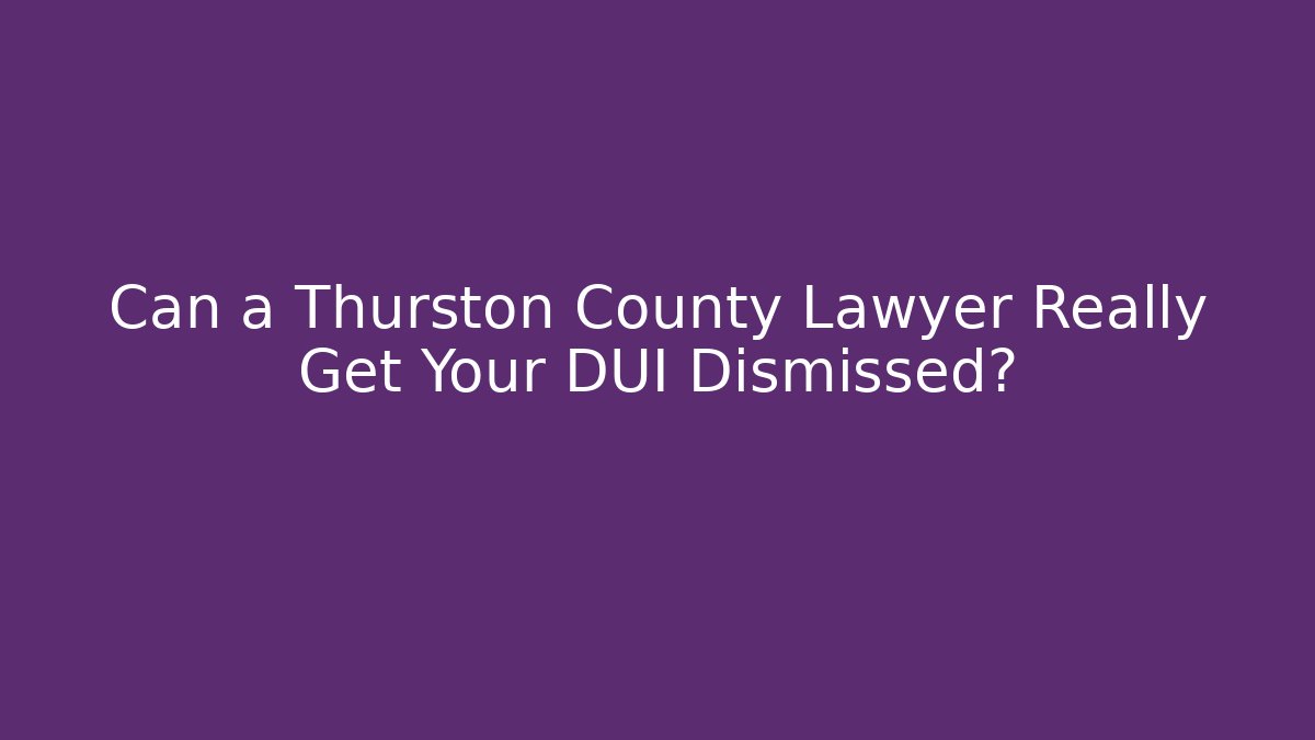 Can a Thurston County Lawyer Really Get Your DUI Dismissed?